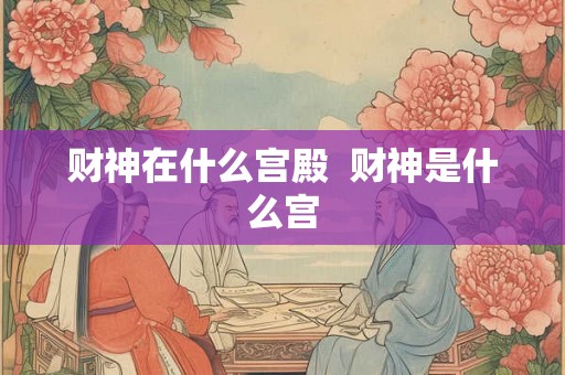 财神在什么宫殿  财神是什么宫