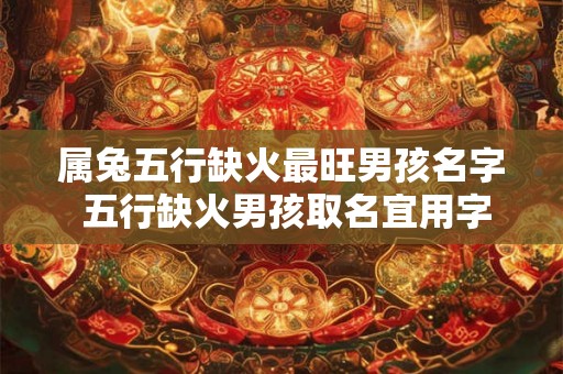 属兔五行缺火最旺男孩名字 五行缺火男孩取名宜用字