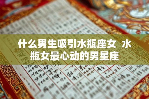 什么男生吸引水瓶座女  水瓶女最心动的男星座