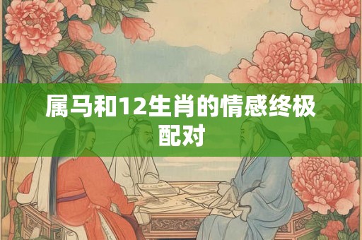 属马和12生肖的情感终极配对