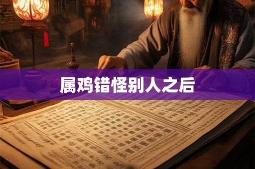 属鸡错怪别人之后