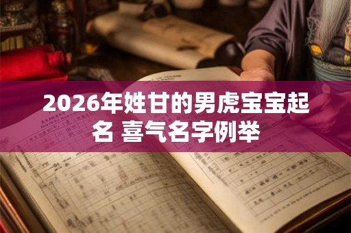 2026年姓甘的男虎宝宝起名 喜气名字例举