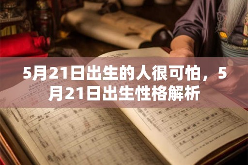 5月21日出生的人很可怕,5月21日出生性格解析 5月21日出生的人很可怕,5月21日出生性格解析