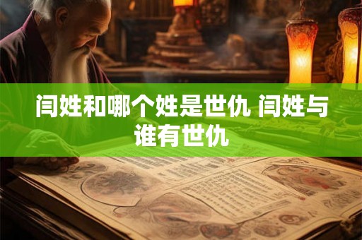 闫姓和哪个姓是世仇 闫姓与谁有世仇 闫姓和哪个姓是世仇 闫姓与谁有世仇