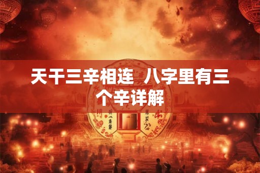 天干三辛相连  八字里有三个辛详解