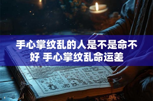 手心掌纹乱的人是不是命不好 手心掌纹乱命运差