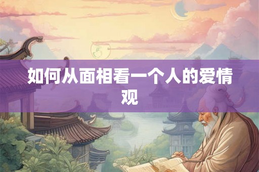 如何从面相看一个人的爱情观