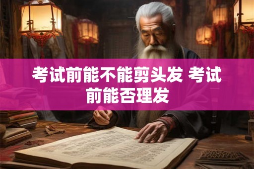 考试前能不能剪头发 考试前能否理发