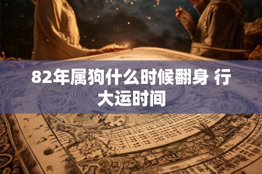 82年属狗什么时候翻身 行大运时间