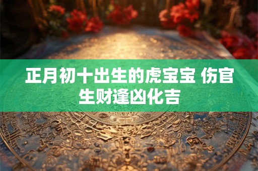 正月初十出生的虎宝宝 伤官生财逢凶化吉