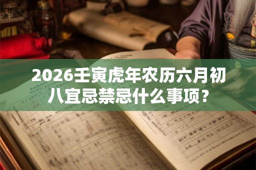 2026壬寅虎年农历六月初八宜忌禁忌什么事项？