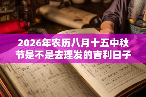 2026年农历八月十五中秋节是不是去理发的吉利日子