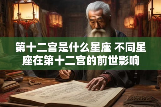 第十二宫是什么星座 不同星座在第十二宫的前世影响