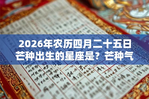 2026年农历四月二十五日芒种出生的星座是？芒种气候怎样？