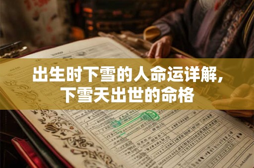 出生时下雪的人命运详解,下雪天出世的命格 出生时下雪的人命运详解,下雪天出世的命格