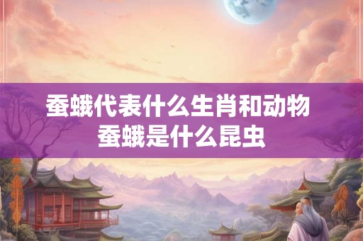 蚕蛾代表什么生肖和动物 蚕蛾是什么昆虫