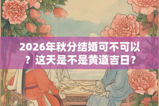 2026年秋分结婚可不可以？这天是不是黄道吉日？