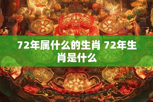 72年属什么的生肖 72年生肖是什么