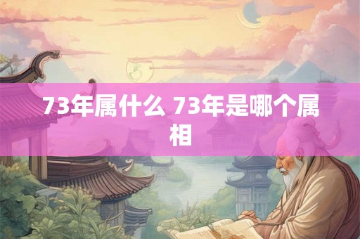 73年属什么 73年是哪个属相