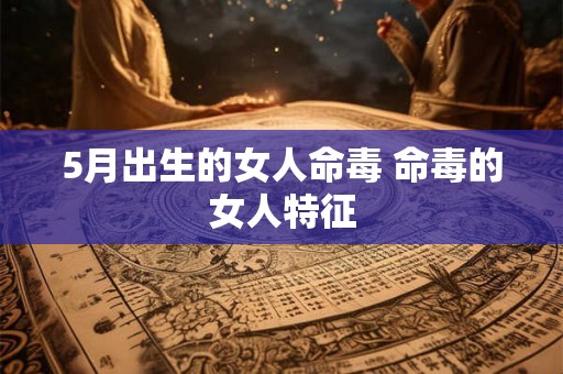 5月出生的女人命毒 命毒的女人特征