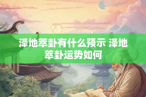 泽地萃卦有什么预示 泽地萃卦运势如何