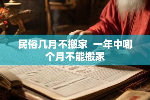 民俗几月不搬家  一年中哪个月不能搬家