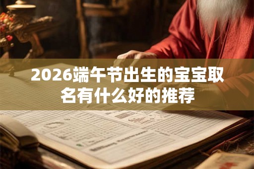 2026端午节出生的宝宝取名有什么好的推荐 2026端午节出生的宝宝取名有什么好的推荐