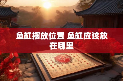 鱼缸摆放位置 鱼缸应该放在哪里 鱼缸摆放位置 鱼缸应该放在哪里