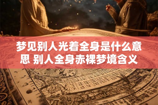 梦见别人光着全身是什么意思 别人全身赤裸梦境含义