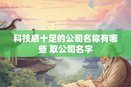 科技感十足的公司名称有哪些 取公司名字