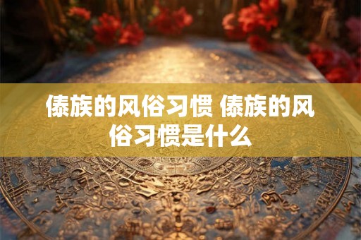 傣族的风俗习惯 傣族的风俗习惯是什么