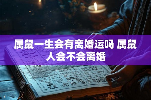 属鼠一生会有离婚运吗 属鼠人会不会离婚