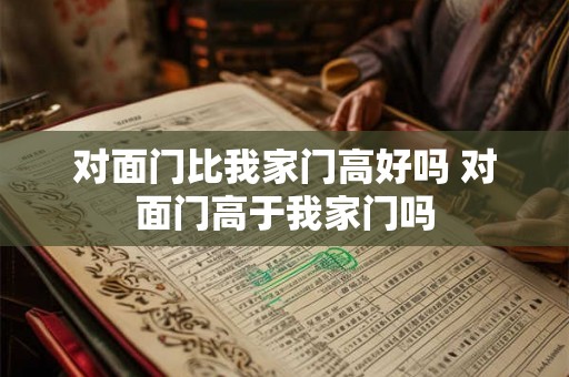 对面门比我家门高好吗 对面门高于我家门吗