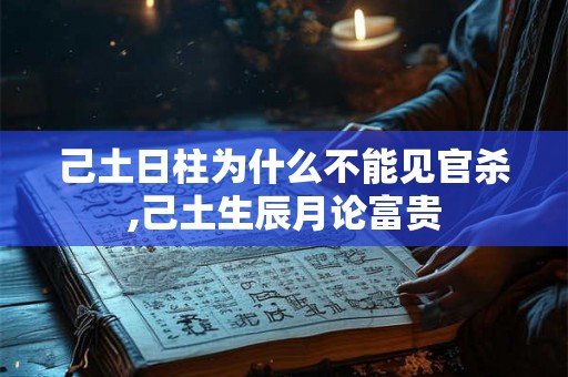 己土日柱为什么不能见官杀,己土生辰月论富贵 己土日柱为什么不能见官杀,己土生辰月论富贵