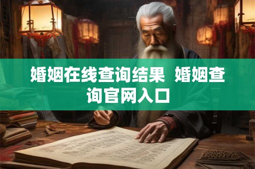婚姻在线查询结果 婚姻查询官网入口 婚姻在线查询结果 婚姻查询官网入口