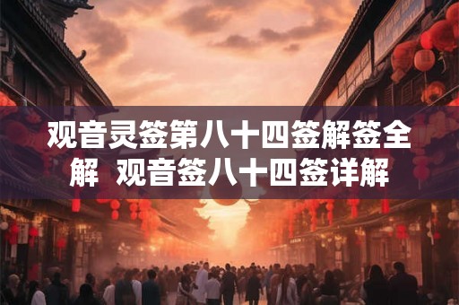 观音灵签第八十四签解签全解  观音签八十四签详解