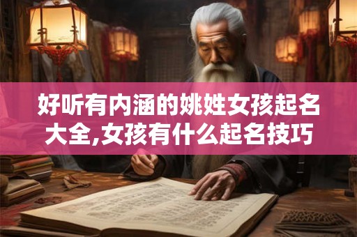 好听有内涵的姚姓女孩起名大全,女孩有什么起名技巧? 好听有内涵的姚姓女孩起名大全,女孩有什么起名技巧?