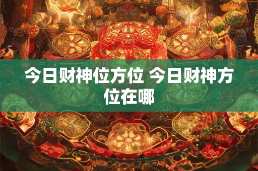 今日财神位方位 今日财神方位在哪