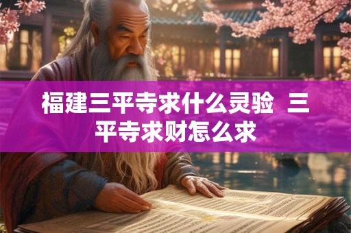 福建三平寺求什么灵验  三平寺求财怎么求