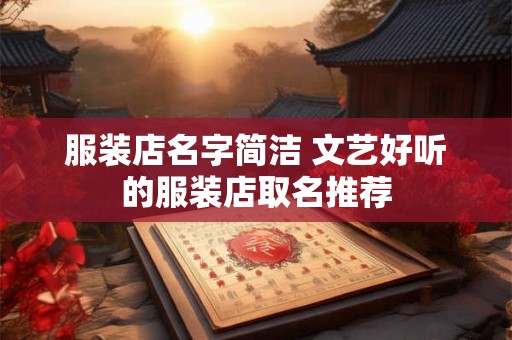 服装店名字简洁 文艺好听的服装店取名推荐 服装店名字简洁 文艺好听的服装店取名推荐