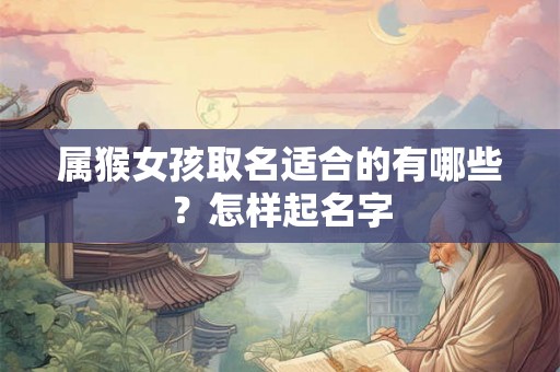 属猴女孩取名适合的有哪些?怎样起名字 属猴女孩取名适合的有哪些?怎样起名字