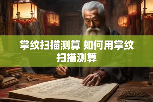 掌纹扫描测算 如何用掌纹扫描测算