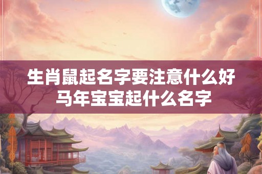 生肖鼠起名字要注意什么好 马年宝宝起什么名字