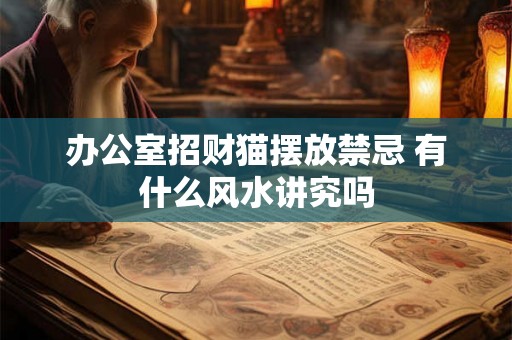 办公室招财猫摆放禁忌 有什么风水讲究吗