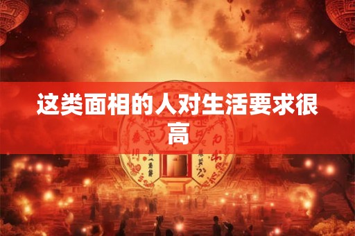 这类面相的人对生活要求很高