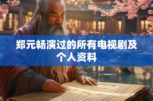 郑元畅演过的所有电视剧及个人资料