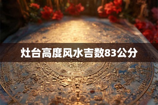 灶台高度风水吉数83公分