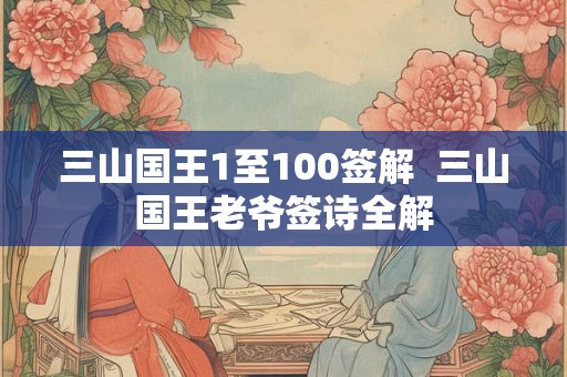 三山国王1至100签解  三山国王老爷签诗全解