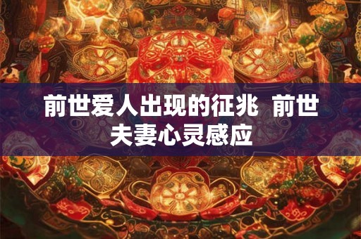前世爱人出现的征兆  前世夫妻心灵感应