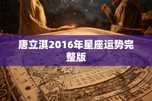 唐立淇2016年星座运势完整版